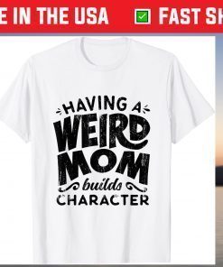 Having A Weird Mom Builds Character Mothers Day Classic T-Shirt