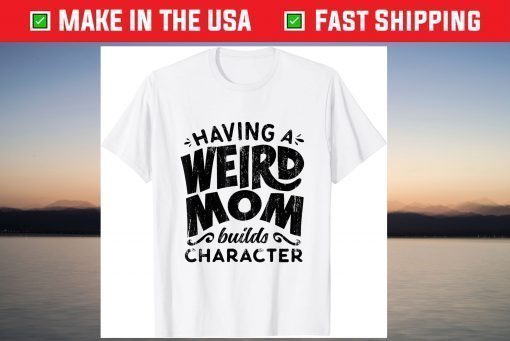 Having A Weird Mom Builds Character Mothers Day Classic T-Shirt