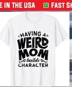 Having A Weird Mom Builds Character Mothers Day Classic T-Shirt