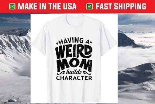 Having A Weird Mom Builds Character Mothers Day Classic T-Shirt