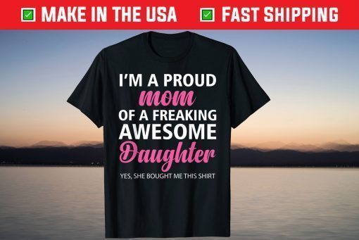 I Am A Proud Mom Of A Freaking Awesome Daughter Mom Shirt