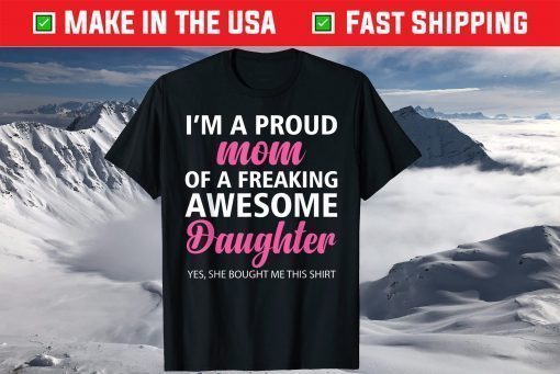 I Am A Proud Mom Of A Freaking Awesome Daughter Mom Shirt