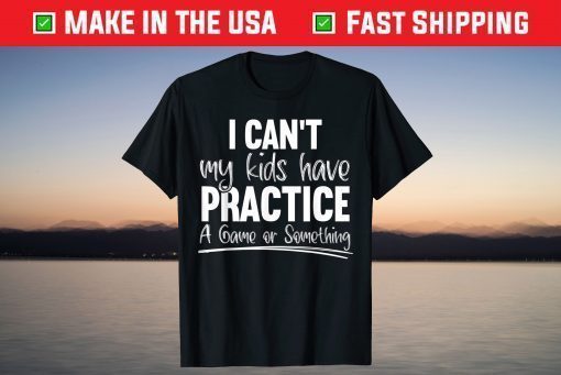 I Can't My Kids Have Practice A Game Or Something Sport Mama T-Shirt