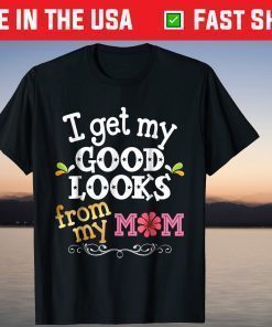 I Get My Good Looks From My Mom Mother's Day T-Shirt