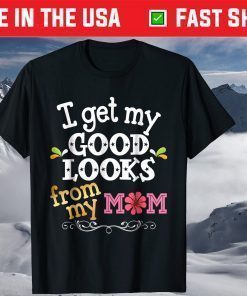 I Get My Good Looks From My Mom Mother's Day T-Shirt