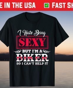 I Have Being Sexy But I'm A Biker So I Can't Help It T-Shirt