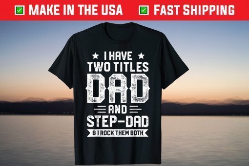 I Have Two Titles Dad And Step-Dad Fathers Day Tshirt