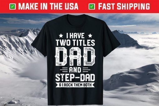 I Have Two Titles Dad And Step-Dad Fathers Day Tshirt