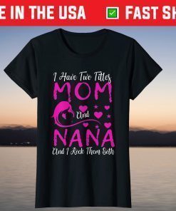 I Have Two Titles Mom And Nana And I Rock Them Both T-Shirt