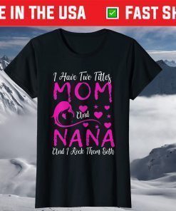 I Have Two Titles Mom And Nana And I Rock Them Both T-Shirt