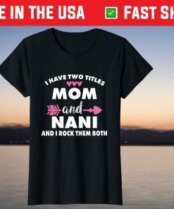 I Have Two Titles Mom And Nani And I Rock Them Both T-Shirt