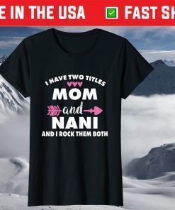 I Have Two Titles Mom And Nani And I Rock Them Both T-Shirt