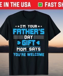 I am Your Fathers Day Gift Mom Says You're Welcome Father Day Shirt