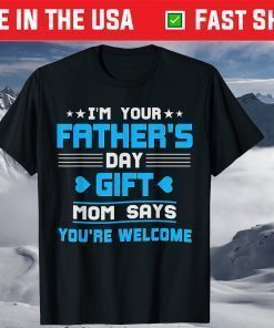 I am Your Fathers Day Gift Mom Says You're Welcome Father Day Shirt