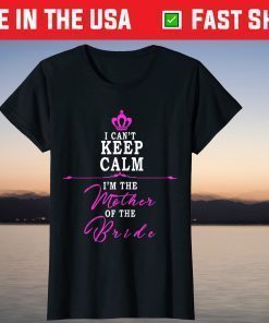 I cant keep calm im the Mother of the Bride T-Shirt