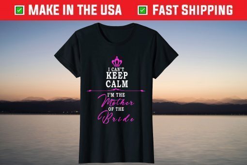 I cant keep calm im the Mother of the Bride T-Shirt