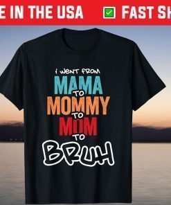 I went from Mama to Mommy to Mom to Bruh T-Shirts