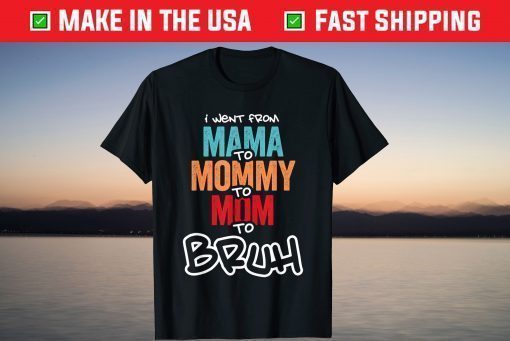 I went from Mama to Mommy to Mom to Bruh T-Shirts