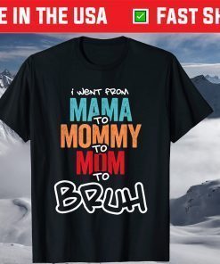 I went from Mama to Mommy to Mom to Bruh T-Shirts