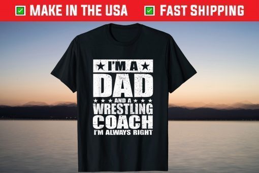 I'm A Dad And A Wrestling Coach I'm Always Right T-Shirt