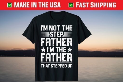 I'm Not The Step Father Stepped Up Fathers Day T shirt