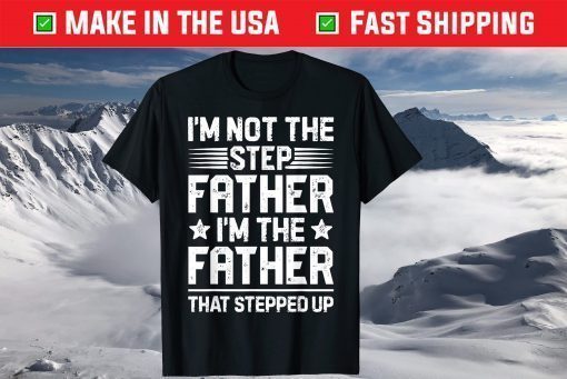 I'm Not The Step Father Stepped Up Fathers Day T shirt