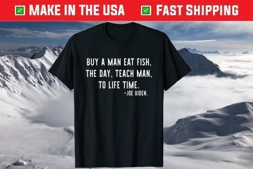 Joe Biden, Buy a man eat fish the day teach man to life time T-Shirt