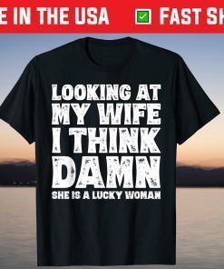 Looking At My Wife I Think Damn She Is A Lucky Woman T-Shirt