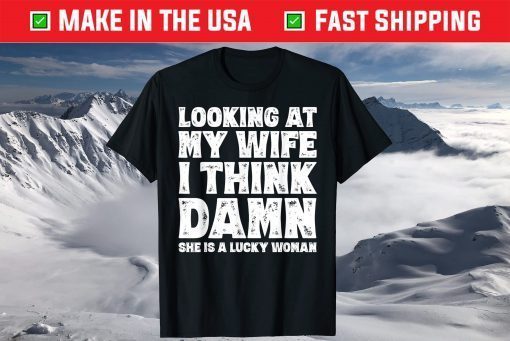 Looking At My Wife I Think Damn She Is A Lucky Woman T-Shirt