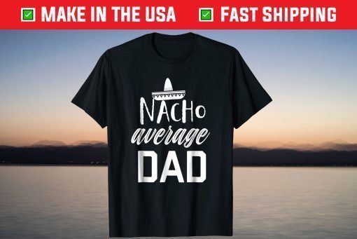 Nacho average Dad Fathers Day Tshirt