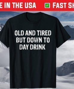 Old And Tired But Down To Day Drink T-Shirt