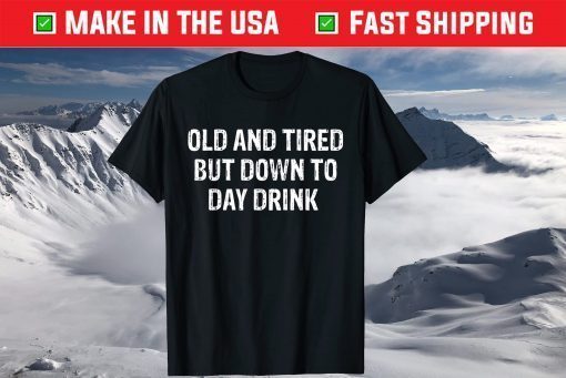 Old And Tired But Down To Day Drink T-Shirt