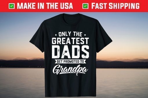 Only The Greatest Dads Get Promoted To Grandpa Father's Day T-Shirt