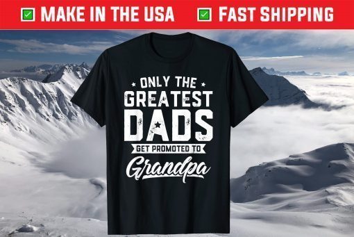 Only The Greatest Dads Get Promoted To Grandpa Father's Day T-Shirt