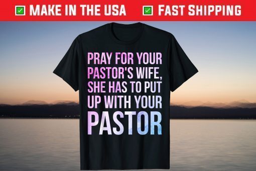 Pray For Your Pastor's Wife She Has To Put Up With Your Pastor T-Shirt