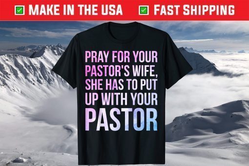 Pray For Your Pastor's Wife She Has To Put Up With Your Pastor T-Shirt