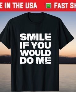 Smile If You Would Do Me Funny For Mothers Day Shirt