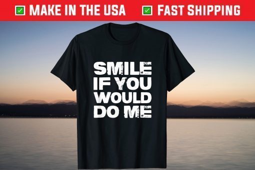 Smile If You Would Do Me Funny For Mothers Day Shirt