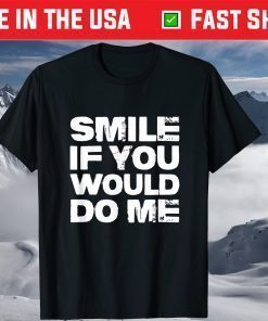 Smile If You Would Do Me Funny For Mothers Day Shirt