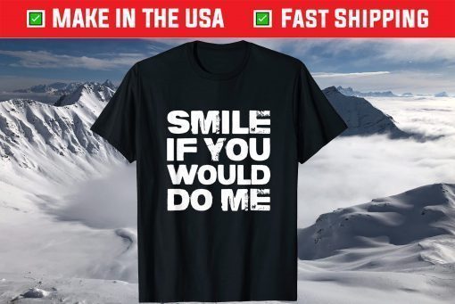 Smile If You Would Do Me Funny For Mothers Day Shirt