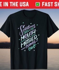 Sometimes I Open My Mouth and My Mother Comes Out T-Shirt