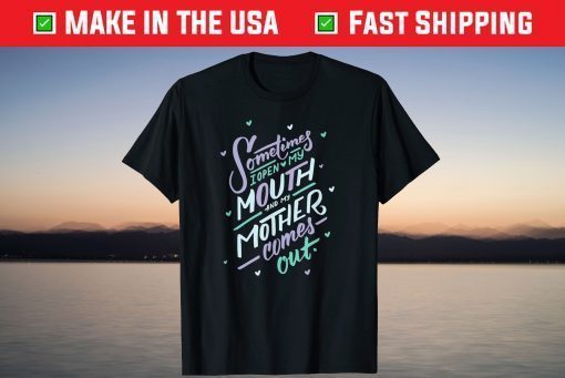 Sometimes I Open My Mouth and My Mother Comes Out T-Shirt