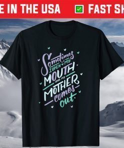 Sometimes I Open My Mouth and My Mother Comes Out T-Shirt