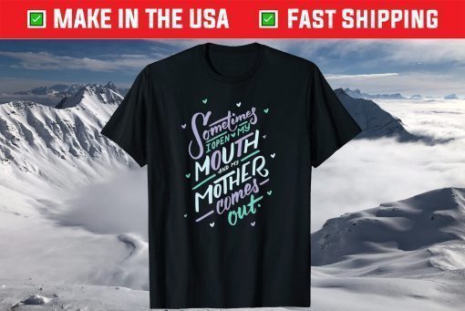 Sometimes I Open My Mouth and My Mother Comes Out T-Shirt