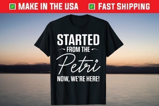 Started From The Petri Now We're Here Classic T-Shirt