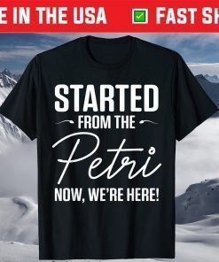 Started From The Petri Now We're Here Classic T-Shirt