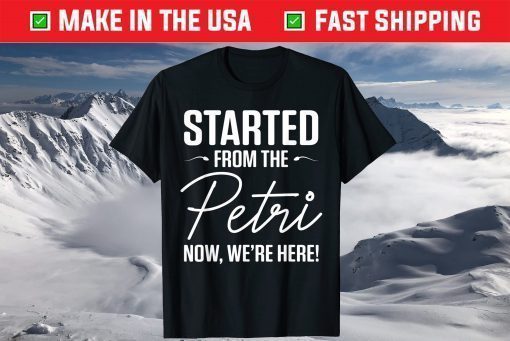 Started From The Petri Now We're Here Classic T-Shirt