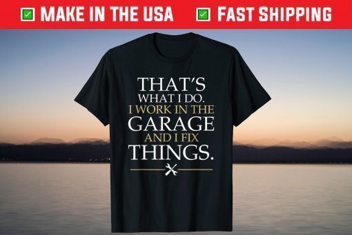 That's What I Do I Work In The Garage And I Fix Things T-Shirt