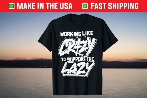 Working Like Crazy To Support The Lazy Official T-Shirt