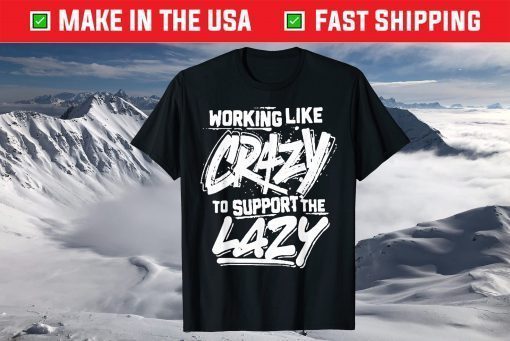 Working Like Crazy To Support The Lazy Official T-Shirt